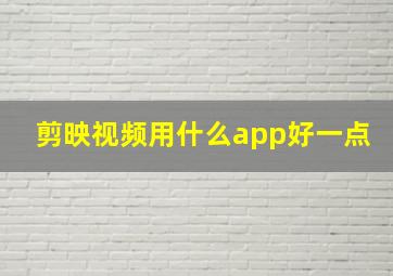 剪映视频用什么app好一点