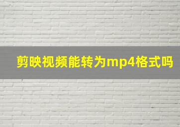 剪映视频能转为mp4格式吗