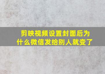 剪映视频设置封面后为什么微信发给别人就变了