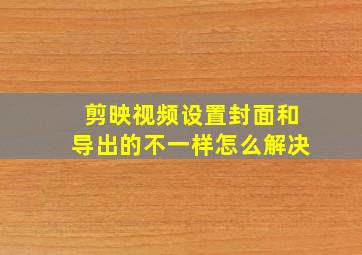 剪映视频设置封面和导出的不一样怎么解决