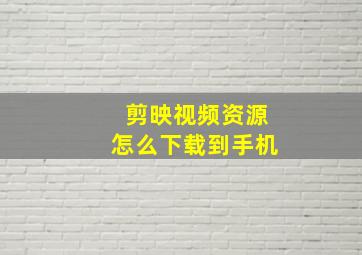 剪映视频资源怎么下载到手机