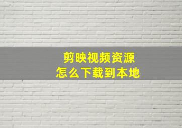 剪映视频资源怎么下载到本地