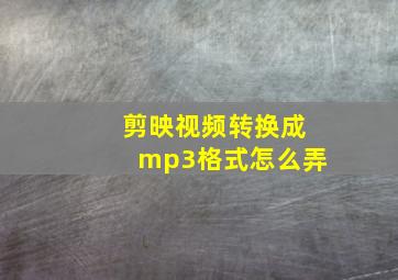 剪映视频转换成mp3格式怎么弄