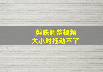 剪映调整视频大小时拖动不了