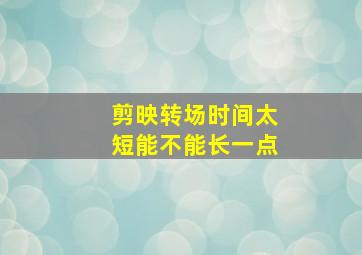 剪映转场时间太短能不能长一点