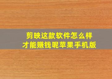 剪映这款软件怎么样才能赚钱呢苹果手机版