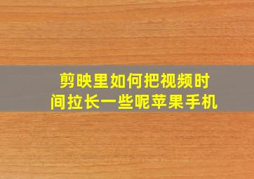 剪映里如何把视频时间拉长一些呢苹果手机