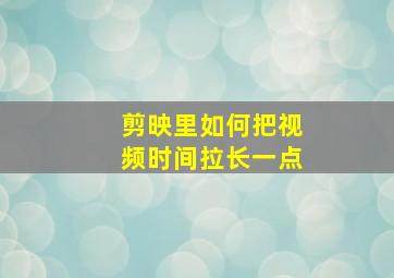 剪映里如何把视频时间拉长一点