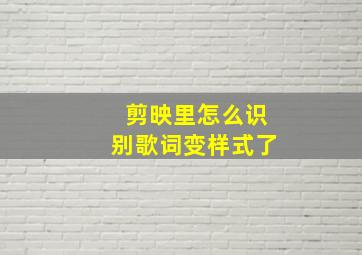 剪映里怎么识别歌词变样式了