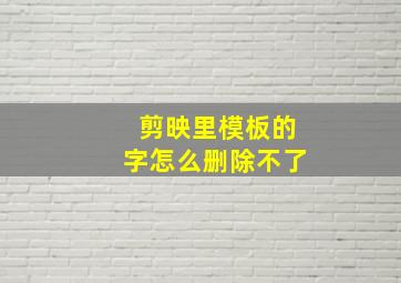 剪映里模板的字怎么删除不了