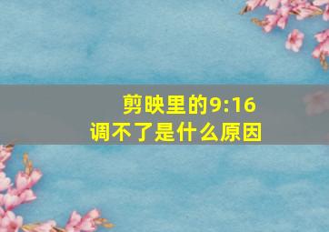 剪映里的9:16调不了是什么原因