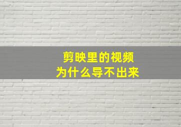 剪映里的视频为什么导不出来