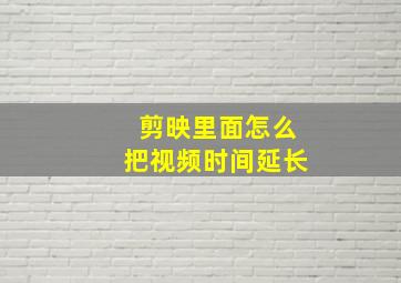 剪映里面怎么把视频时间延长