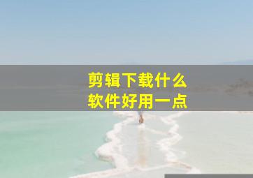 剪辑下载什么软件好用一点