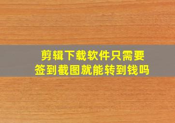 剪辑下载软件只需要签到截图就能转到钱吗