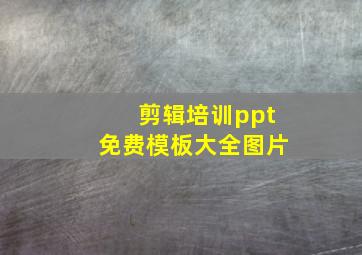 剪辑培训ppt免费模板大全图片