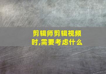 剪辑师剪辑视频时,需要考虑什么