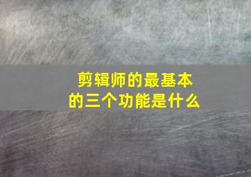 剪辑师的最基本的三个功能是什么