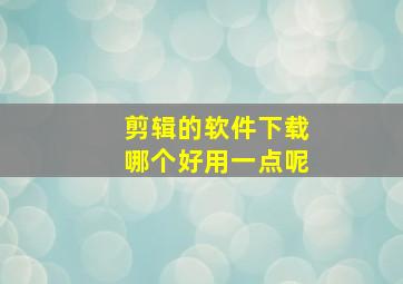 剪辑的软件下载哪个好用一点呢