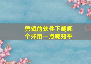 剪辑的软件下载哪个好用一点呢知乎