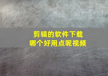 剪辑的软件下载哪个好用点呢视频