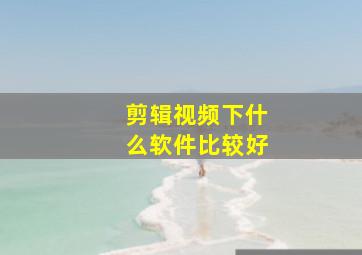 剪辑视频下什么软件比较好