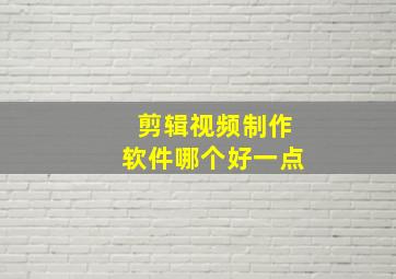 剪辑视频制作软件哪个好一点