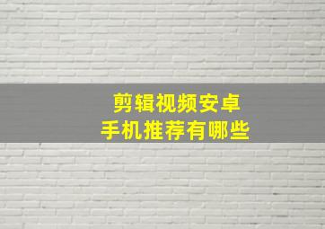 剪辑视频安卓手机推荐有哪些