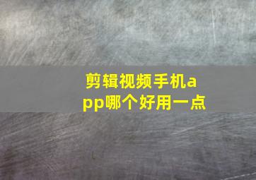 剪辑视频手机app哪个好用一点