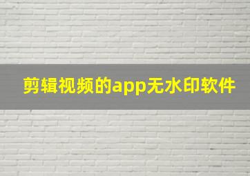 剪辑视频的app无水印软件