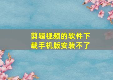 剪辑视频的软件下载手机版安装不了