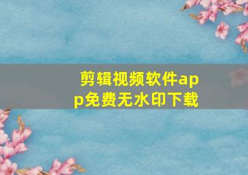 剪辑视频软件app免费无水印下载