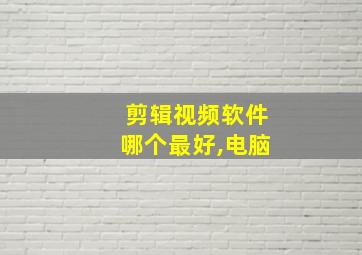 剪辑视频软件哪个最好,电脑