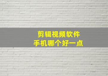 剪辑视频软件手机哪个好一点