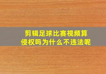 剪辑足球比赛视频算侵权吗为什么不违法呢