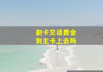 副卡交话费会到主卡上去吗