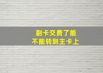 副卡交费了能不能转到主卡上