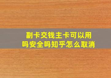 副卡交钱主卡可以用吗安全吗知乎怎么取消