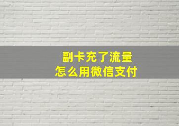 副卡充了流量怎么用微信支付