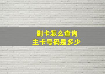 副卡怎么查询主卡号码是多少