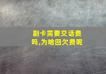 副卡需要交话费吗,为啥回欠费呢