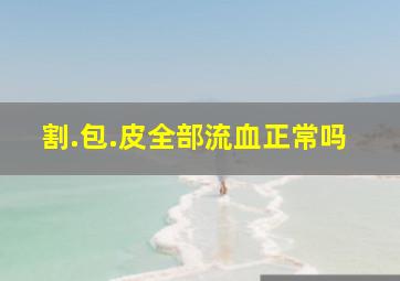 割.包.皮全部流血正常吗