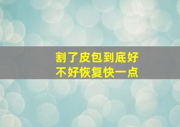 割了皮包到底好不好恢复快一点