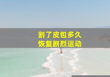 割了皮包多久恢复剧烈运动