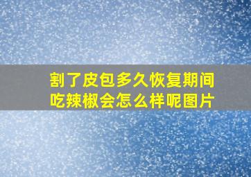 割了皮包多久恢复期间吃辣椒会怎么样呢图片