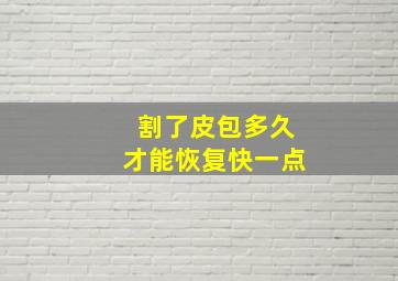 割了皮包多久才能恢复快一点