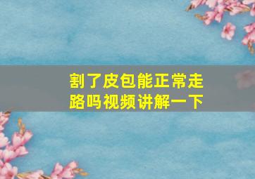 割了皮包能正常走路吗视频讲解一下