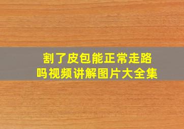 割了皮包能正常走路吗视频讲解图片大全集