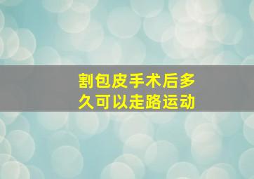 割包皮手术后多久可以走路运动