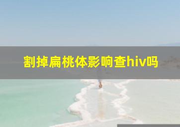 割掉扁桃体影响查hiv吗